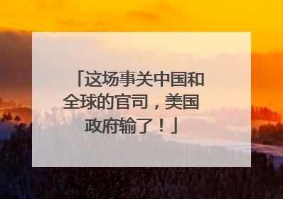 这场事关中国和全球的官司，美国政府输了！