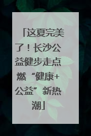 这夏完美了！长沙公益健步走点燃“健康+公益”新热潮