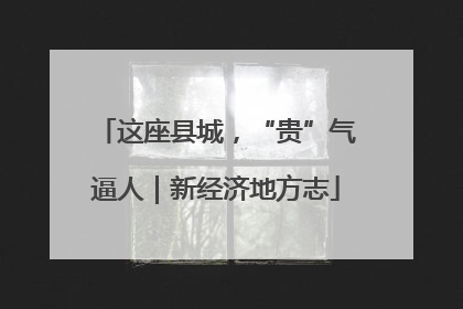 这座县城，“贵”气逼人｜新经济地方志