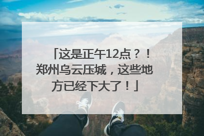 这是正午12点？！郑州乌云压城，这些地方已经下大了！