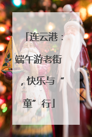 连云港：端午游老街，快乐与“童”行