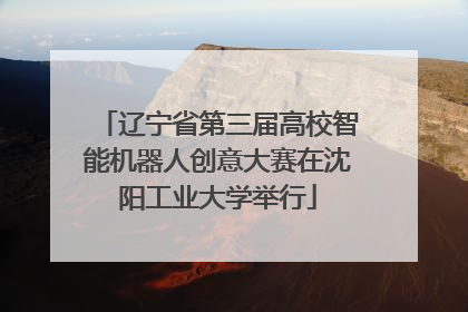 辽宁省第三届高校智能机器人创意大赛在沈阳工业大学举行