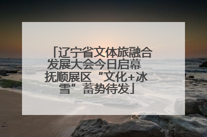 辽宁省文体旅融合发展大会今日启幕 抚顺展区“文化+冰雪”蓄势待发