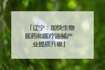 辽宁：加快生物医药和医疗器械产业提质升级