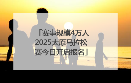 赛事规模4万人 2025太原马拉松赛今日开启报名