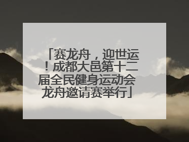 赛龙舟，迎世运！成都大邑第十二届全民健身运动会龙舟邀请赛举行