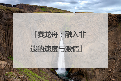 赛龙舟：融入非遗的速度与激情