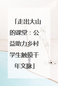 走出大山的课堂：公益助力乡村学生触摸千年文脉