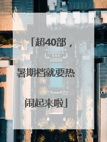 超40部，暑期档就要热闹起来啦