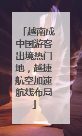 越南成中国游客出境热门地，越捷航空加速航线布局