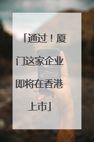 通过！厦门这家企业即将在香港上市