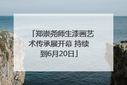 郑崇尧师生漆画艺术传承展开幕 持续到6月20日