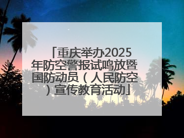 重庆举办2025年防空警报试鸣放暨国防动员（人民防空）宣传教育活动