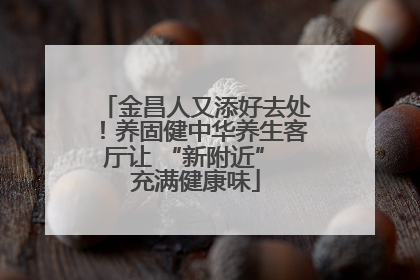 金昌人又添好去处！养固健中华养生客厅让 “新附近” 充满健康味