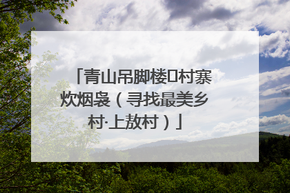 青山吊脚楼 村寨炊烟袅（寻找最美乡村·上敖村）