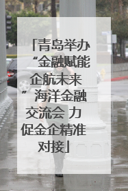 青岛举办“金融赋能 企航未来”海洋金融交流会 力促金企精准对接