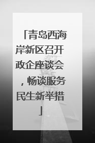 青岛西海岸新区召开政企座谈会，畅谈服务民生新举措
