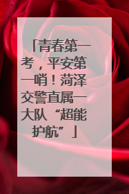 青春第一考，平安第一哨！菏泽交警直属一大队“超能护航”