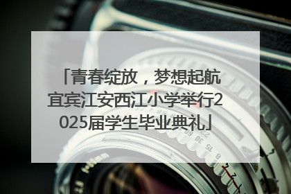 青春绽放，梦想起航 宜宾江安西江小学举行2025届学生毕业典礼