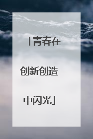 青春在创新创造中闪光