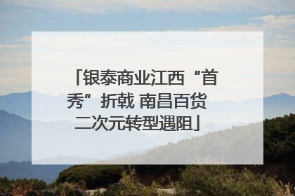 银泰商业江西“首秀”折戟 南昌百货二次元转型遇阻
