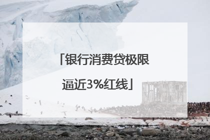 银行消费贷极限逼近3%红线