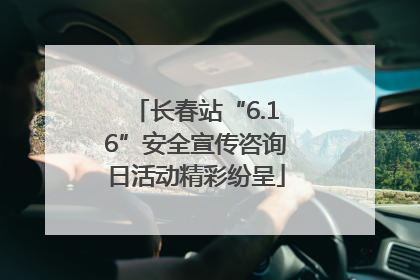 长春站“6.16”安全宣传咨询日活动精彩纷呈