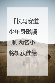 长马赛道少年身影频现 两名小将斩获佳绩