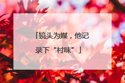 镜头为媒，他记录下“村味”