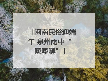 闽南民俗迎端午 泉州雨中“嗦啰嗹”
