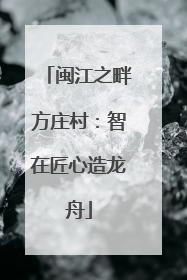 闽江之畔方庄村：智在匠心造龙舟