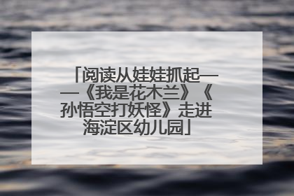 阅读从娃娃抓起——《我是花木兰》《孙悟空打妖怪》走进海淀区幼儿园
