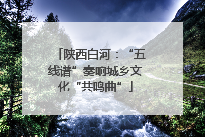 陕西白河：“五线谱”奏响城乡文化“共鸣曲”