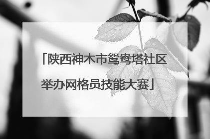 陕西神木市鸳鸯塔社区举办网格员技能大赛