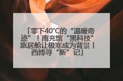 零下40℃的“温暖奇迹”！南充馆“黑科技”旅居舱让极寒成为背景丨西博寻“新”记
