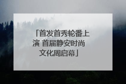 首发首秀轮番上演 首届静安时尚文化周启幕