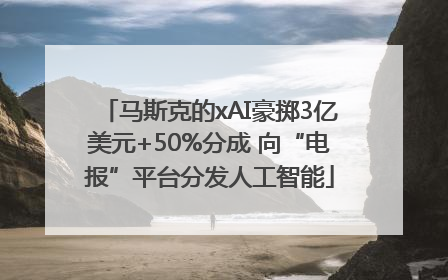 马斯克的xAI豪掷3亿美元+50%分成 向“电报”平台分发人工智能