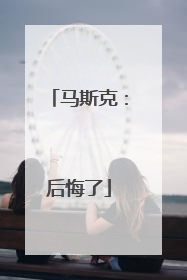 马斯克：后悔了