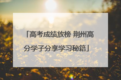 高考成绩放榜 荆州高分学子分享学习秘籍