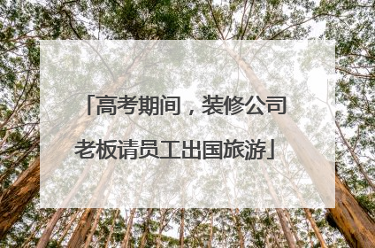 高考期间，装修公司老板请员工出国旅游