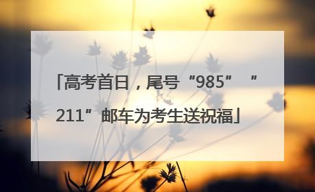 高考首日，尾号“985”“211”邮车为考生送祝福