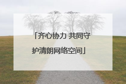 齐心协力 共同守护清朗网络空间
