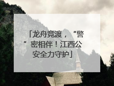 龙舟竞渡，“警”密相伴！江西公安全力守护