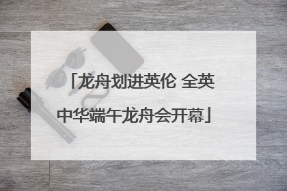 龙舟划进英伦 全英中华端午龙舟会开幕