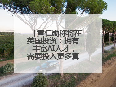 黄仁勋称将在英国投资：拥有丰富AI人才，需要投入更多算力建基础设施
