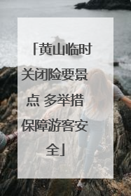 黄山临时关闭险要景点 多举措保障游客安全