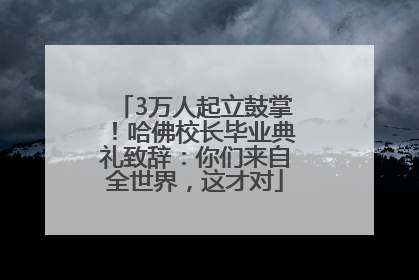 3万人起立鼓掌！哈佛校长毕业典礼致辞：你们来自全世界，这才对