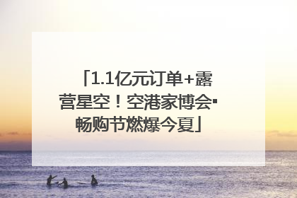 1.1亿元订单+露营星空！空港家博会▪畅购节燃爆今夏
