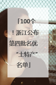 100个！浙江公布第四批名优“土特产”名单