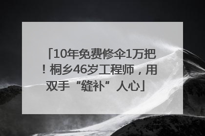 10年免费修伞1万把！桐乡46岁工程师，用双手“缝补”人心